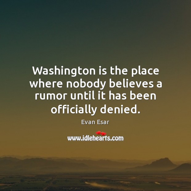 Washington is the place where nobody believes a rumor until it has been officially denied. Evan Esar Picture Quote