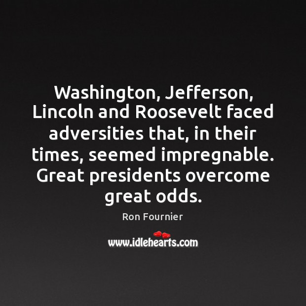 Washington, Jefferson, Lincoln and Roosevelt faced adversities that, in their times, seemed Ron Fournier Picture Quote
