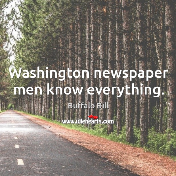 Washington newspaper men know everything. Buffalo Bill Picture Quote