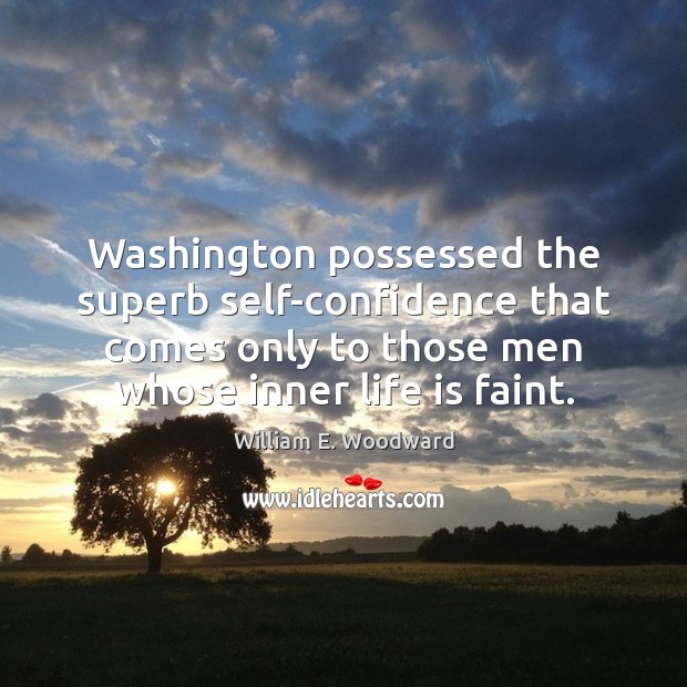 Washington possessed the superb self-confidence that comes only to those men whose William E. Woodward Picture Quote