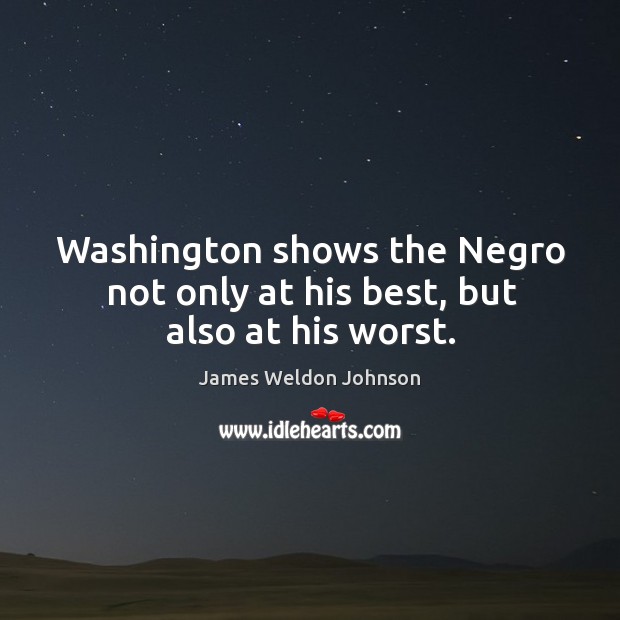 Washington shows the negro not only at his best, but also at his worst. James Weldon Johnson Picture Quote