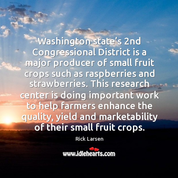 Washington state’s 2nd congressional district is a major producer of small fruit crops Rick Larsen Picture Quote