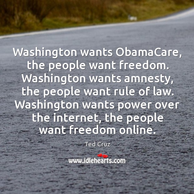 Washington wants ObamaCare, the people want freedom. Washington wants amnesty, the people Ted Cruz Picture Quote