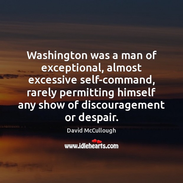 Washington was a man of exceptional, almost excessive self-command, rarely permitting himself Image