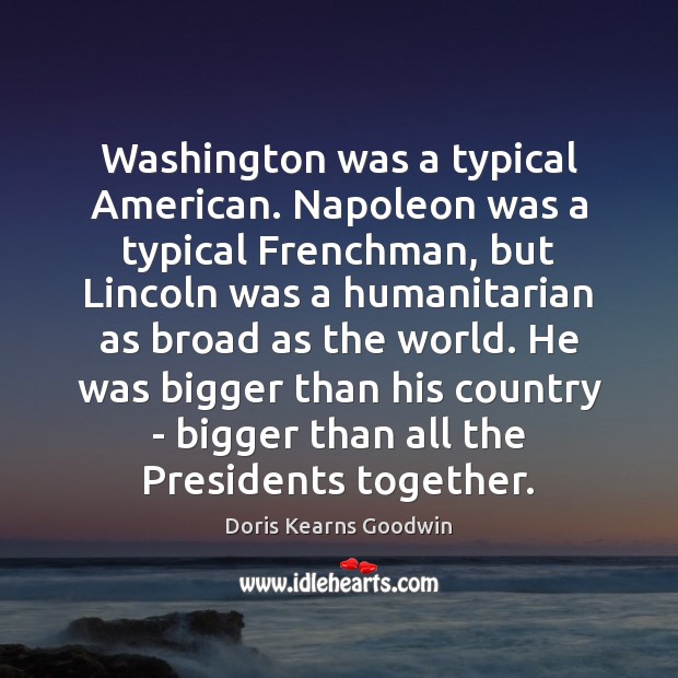 Washington was a typical American. Napoleon was a typical Frenchman, but Lincoln Doris Kearns Goodwin Picture Quote