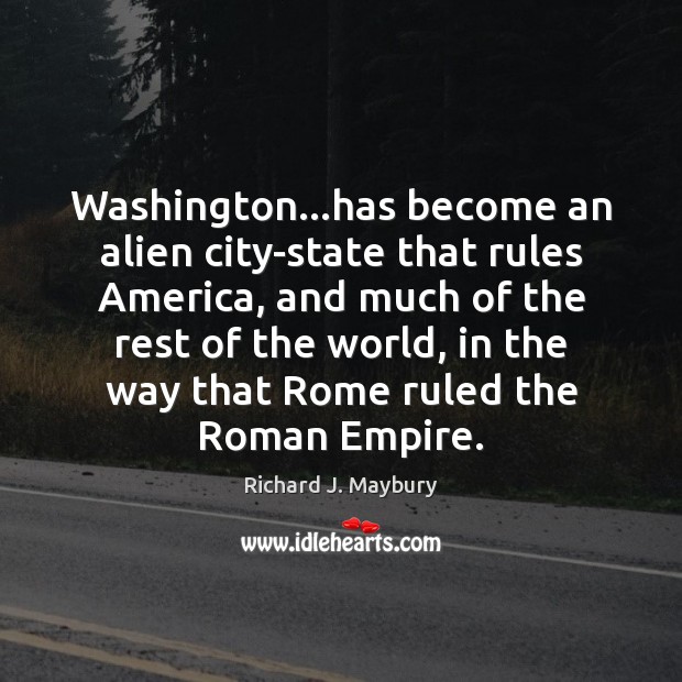 Washington…has become an alien city-state that rules America, and much of Richard J. Maybury Picture Quote
