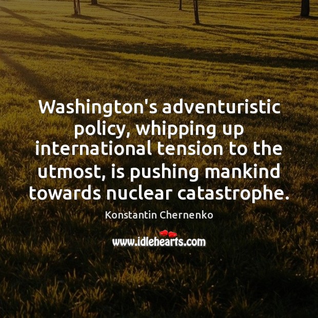 Washington’s adventuristic policy, whipping up international tension to the utmost, is pushing Konstantin Chernenko Picture Quote