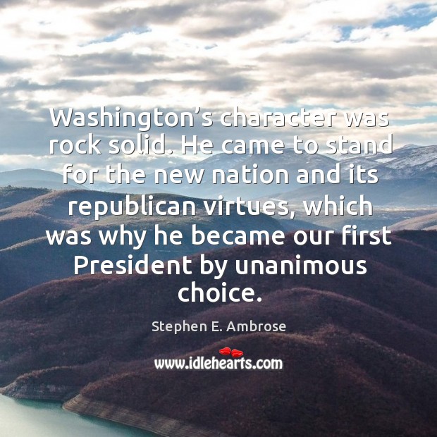 Washington’s character was rock solid. He came to stand for the new nation and its Image