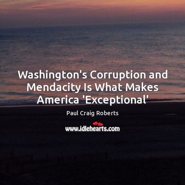 Washington’s Corruption and Mendacity Is What Makes America ‘Exceptional’ Paul Craig Roberts Picture Quote
