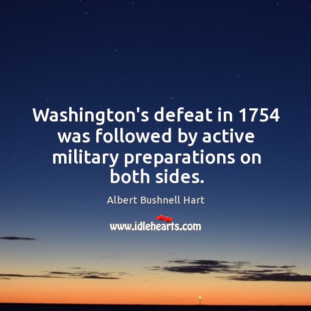 Washington’s defeat in 1754 was followed by active military preparations on both sides. Albert Bushnell Hart Picture Quote