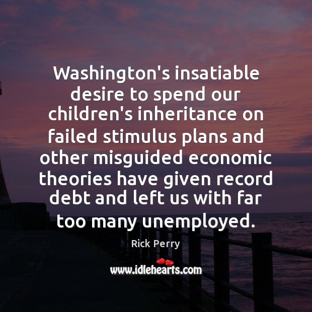 Washington’s insatiable desire to spend our children’s inheritance on failed stimulus plans Rick Perry Picture Quote