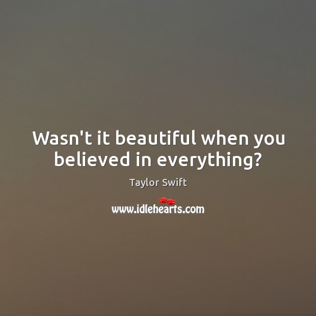 Wasn’t it beautiful when you believed in everything? Taylor Swift Picture Quote