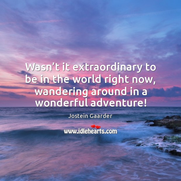 Wasn’t it extraordinary to be in the world right now, wandering Jostein Gaarder Picture Quote