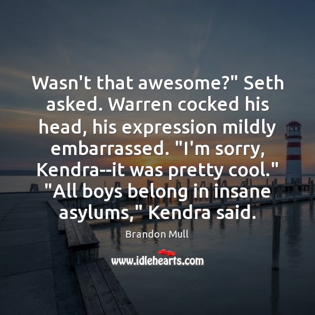 Wasn’t that awesome?” Seth asked. Warren cocked his head, his expression mildly Brandon Mull Picture Quote