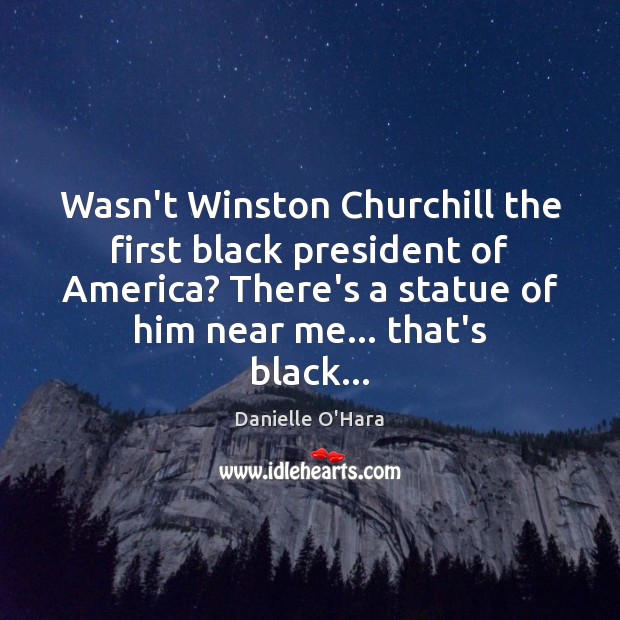 Wasn’t Winston Churchill the first black president of America? There’s a statue Image