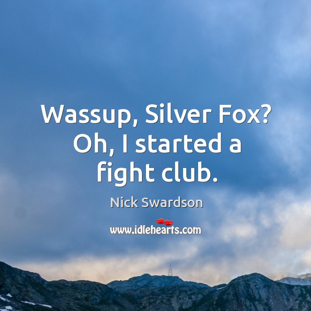 Wassup, silver fox? oh, I started a fight club. Nick Swardson Picture Quote