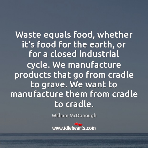 Waste equals food, whether it’s food for the earth, or for a William McDonough Picture Quote