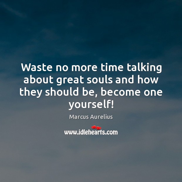 Waste no more time talking about great souls and how they should be, become one yourself! Marcus Aurelius Picture Quote