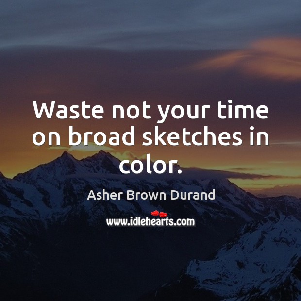 Waste not your time on broad sketches in color. Image