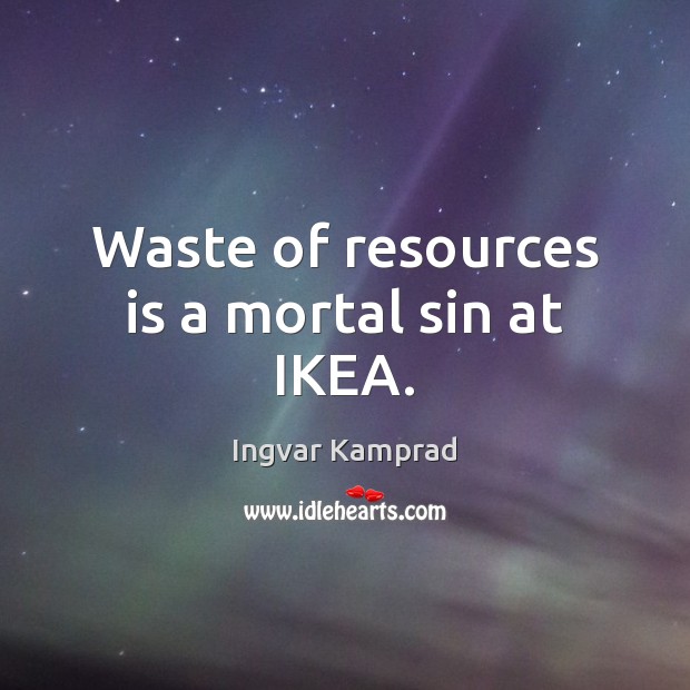 Waste of resources is a mortal sin at IKEA. Ingvar Kamprad Picture Quote