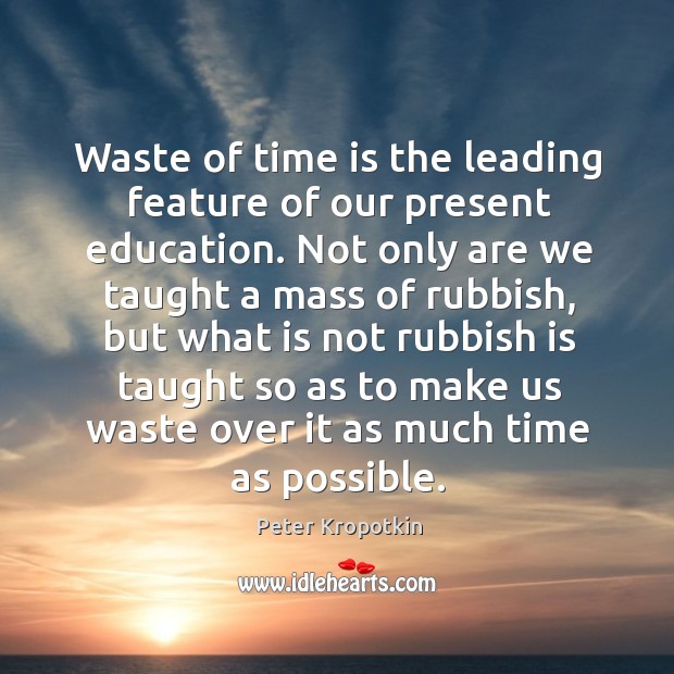 Waste of time is the leading feature of our present education. Not Peter Kropotkin Picture Quote
