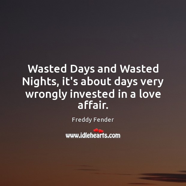 Wasted Days and Wasted Nights, it’s about days very wrongly invested in a love affair. Freddy Fender Picture Quote