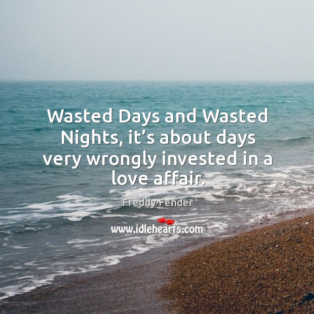 Wasted days and wasted nights, it’s about days very wrongly invested in a love affair. Freddy Fender Picture Quote