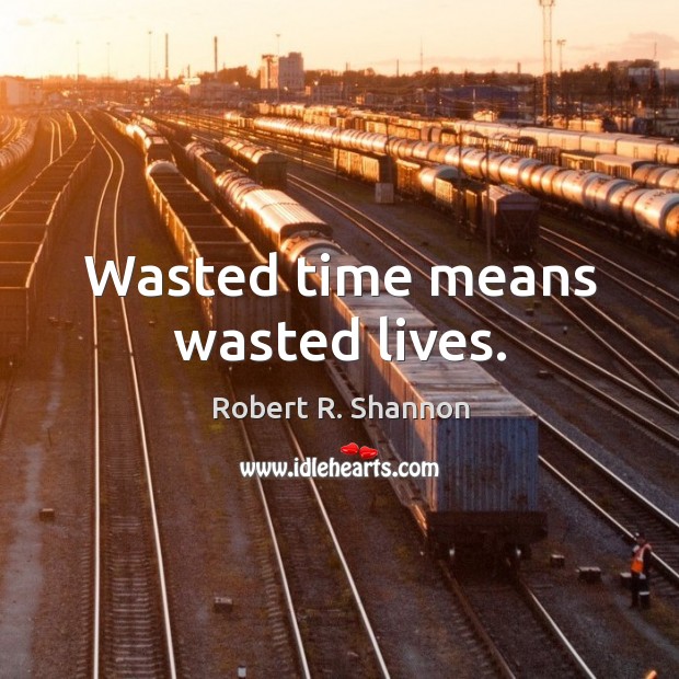 Wasted time means wasted lives. Robert R. Shannon Picture Quote