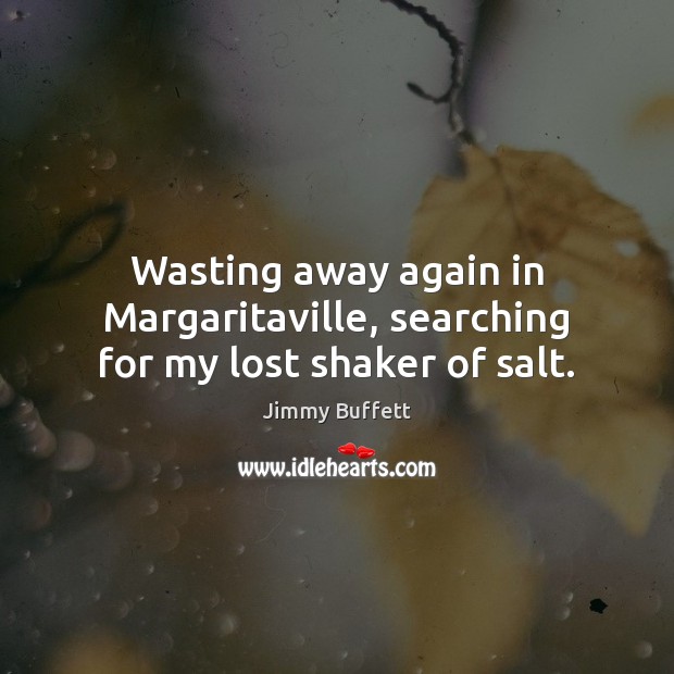 Wasting away again in Margaritaville, searching for my lost shaker of salt. Jimmy Buffett Picture Quote