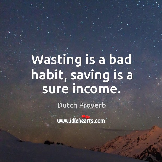 Wasting is a bad habit, saving is a sure income. Image