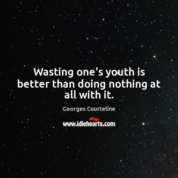 Wasting one’s youth is better than doing nothing at all with it. Image
