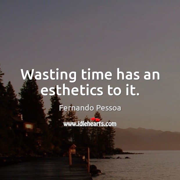 Wasting time has an esthetics to it. Fernando Pessoa Picture Quote