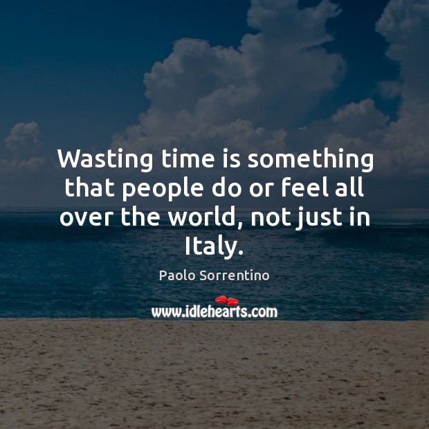 Wasting time is something that people do or feel all over the world, not just in Italy. Paolo Sorrentino Picture Quote