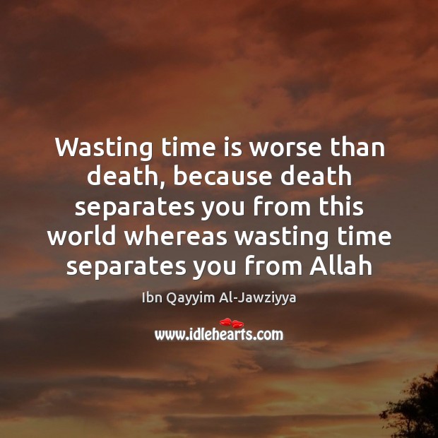 Wasting time is worse than death, because death separates you from this Image