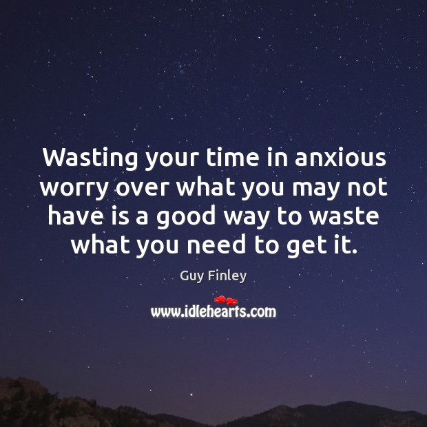 Wasting your time in anxious worry over what you may not have Image