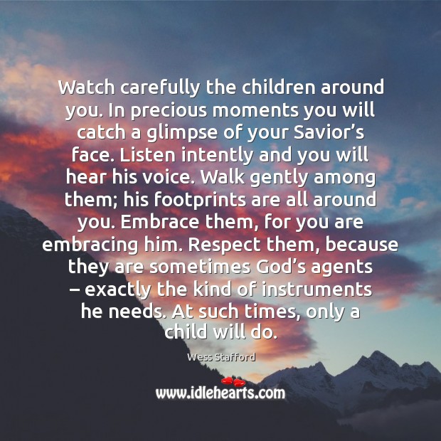 Watch carefully the children around you. In precious moments you will catch Wess Stafford Picture Quote