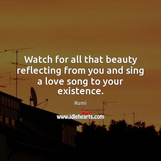 Watch for all that beauty reflecting from you and sing a love song to your existence. Image