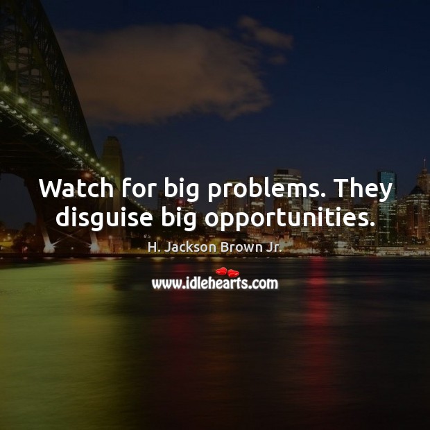 Watch for big problems. They disguise big opportunities. H. Jackson Brown Jr. Picture Quote
