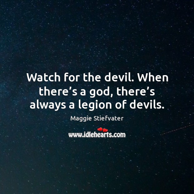 Watch for the devil. When there’s a God, there’s always a legion of devils. Maggie Stiefvater Picture Quote