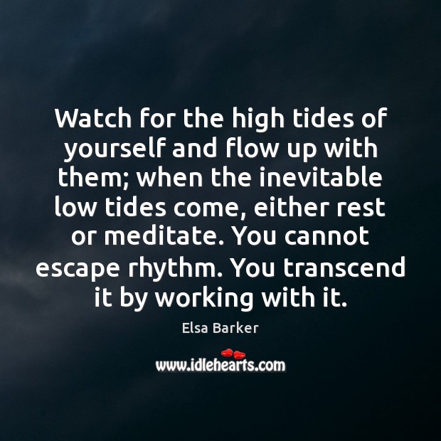 Watch for the high tides of yourself and flow up with them; Elsa Barker Picture Quote