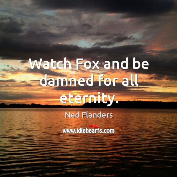 Watch fox and be damned for all eternity. Ned Flanders Picture Quote