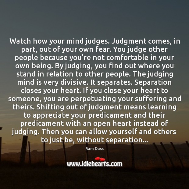Watch how your mind judges. Judgment comes, in part, out of your Ram Dass Picture Quote