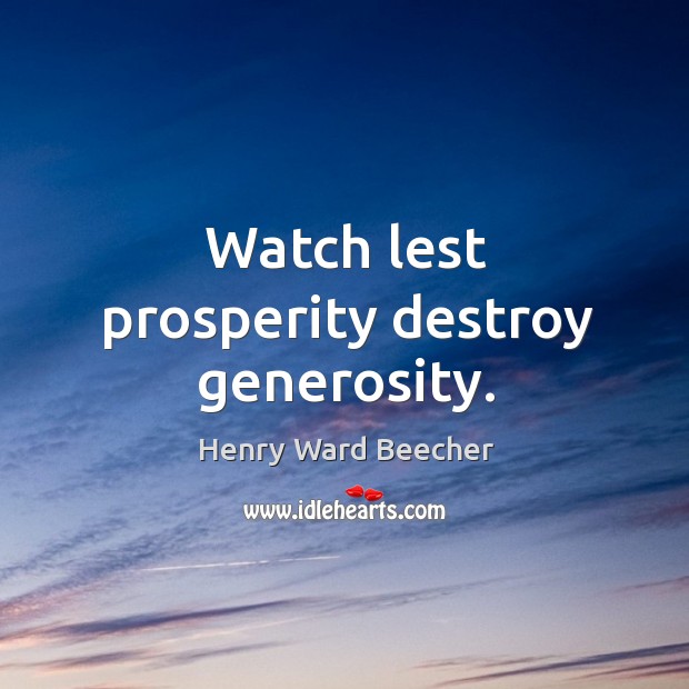 Watch lest prosperity destroy generosity. Image