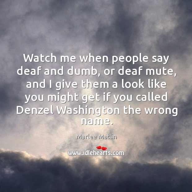 Watch me when people say deaf and dumb, or deaf mute, and Image
