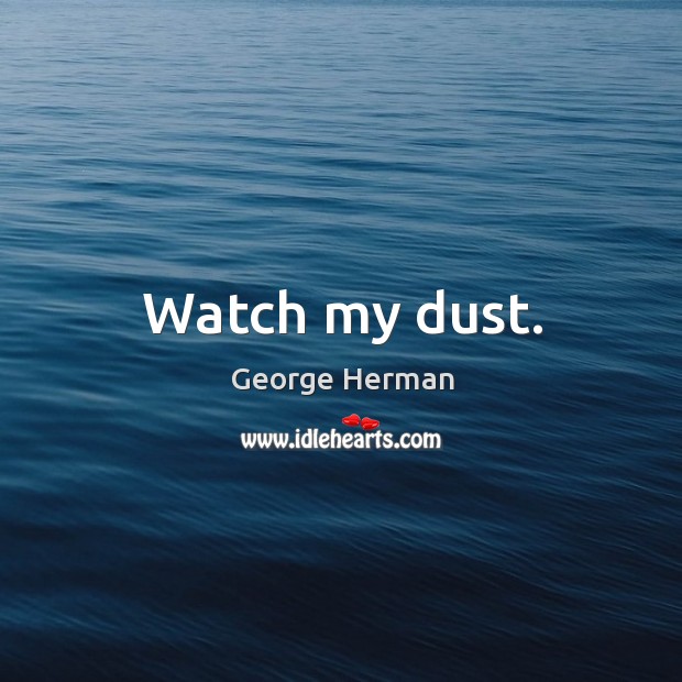 Watch my dust. George Herman Picture Quote