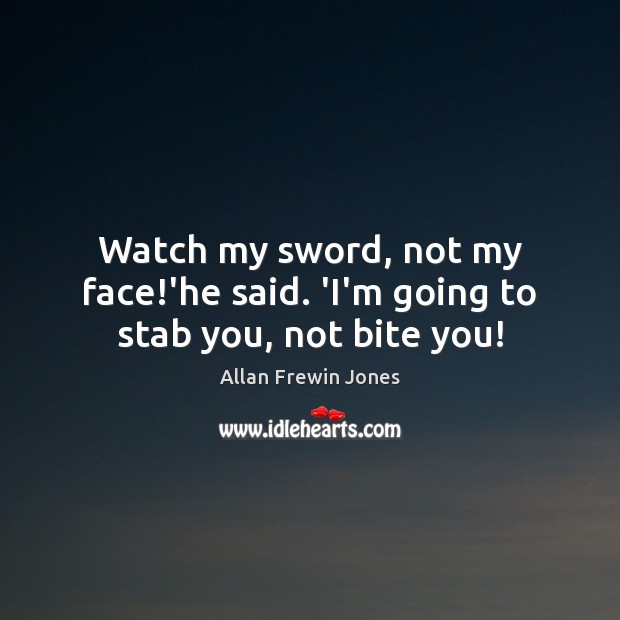Watch my sword, not my face!’he said. ‘I’m going to stab you, not bite you! Allan Frewin Jones Picture Quote