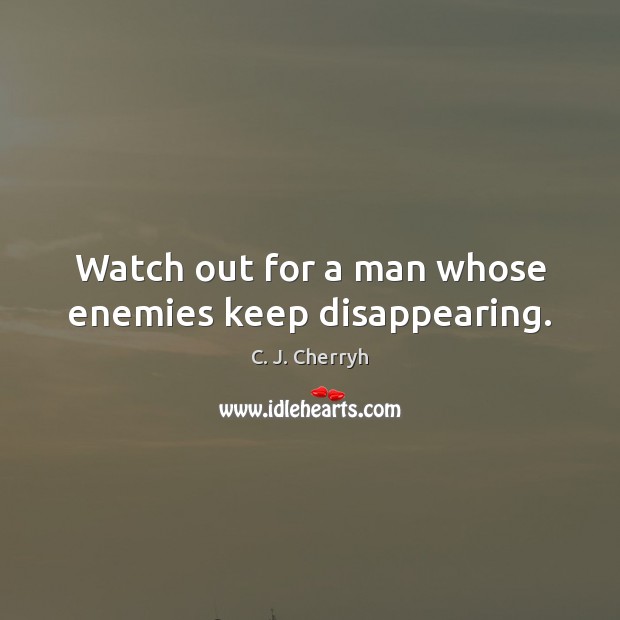 Watch out for a man whose enemies keep disappearing. C. J. Cherryh Picture Quote