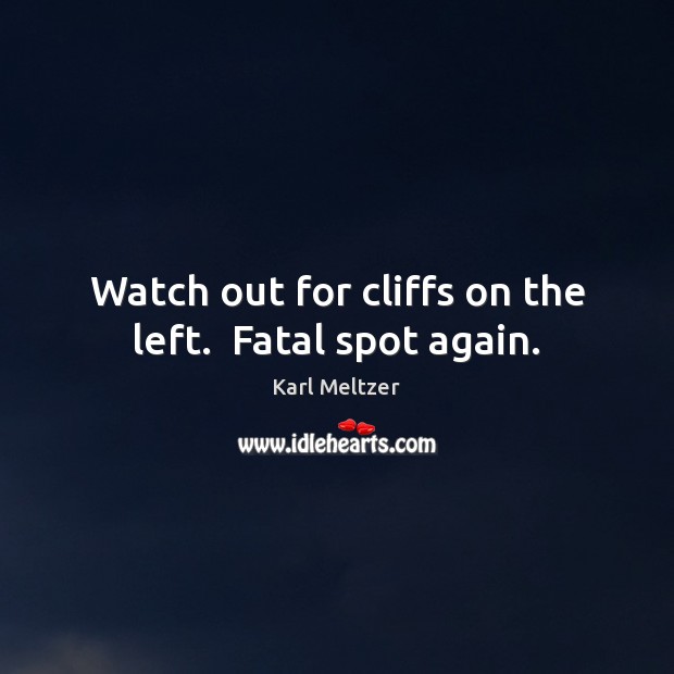 Watch out for cliffs on the left.  Fatal spot again. Karl Meltzer Picture Quote