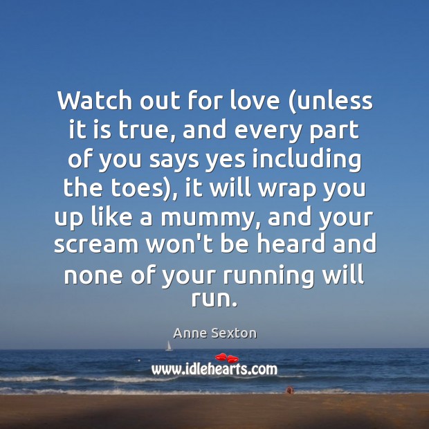 Watch out for love (unless it is true, and every part of Anne Sexton Picture Quote