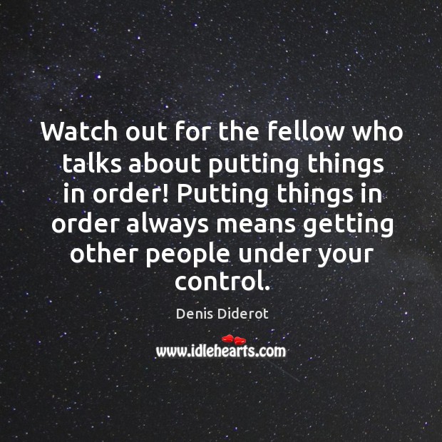 Watch out for the fellow who talks about putting things in order! Denis Diderot Picture Quote